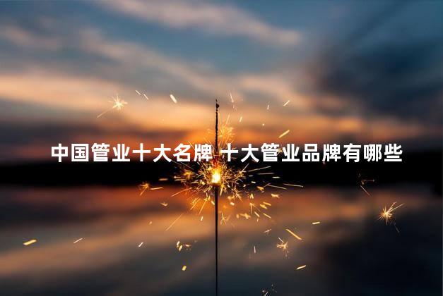 中国管业十大名牌 十大管业品牌有哪些